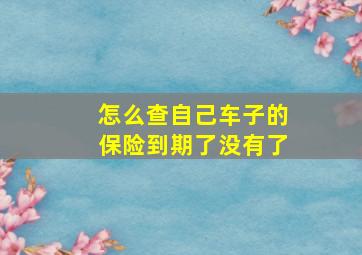 怎么查自己车子的保险到期了没有了