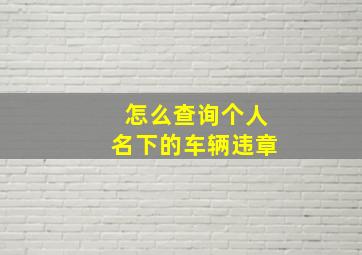 怎么查询个人名下的车辆违章