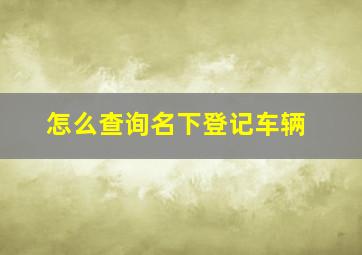 怎么查询名下登记车辆