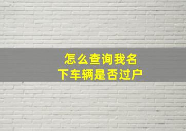 怎么查询我名下车辆是否过户