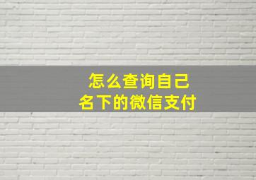 怎么查询自己名下的微信支付