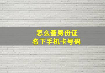 怎么查身份证名下手机卡号码