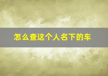 怎么查这个人名下的车