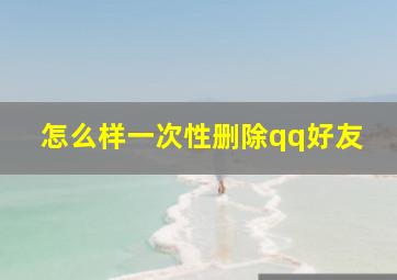 怎么样一次性删除qq好友