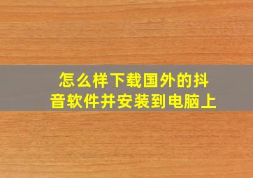 怎么样下载国外的抖音软件并安装到电脑上