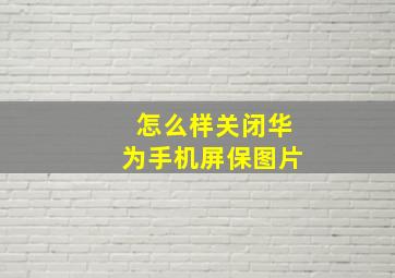 怎么样关闭华为手机屏保图片