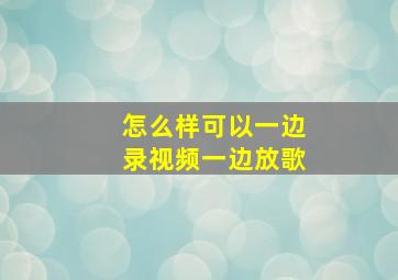 怎么样可以一边录视频一边放歌