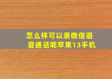 怎么样可以录微信语音通话呢苹果13手机