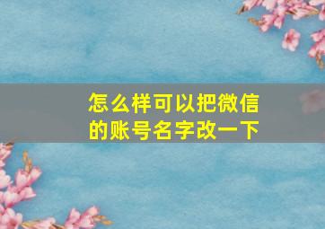 怎么样可以把微信的账号名字改一下