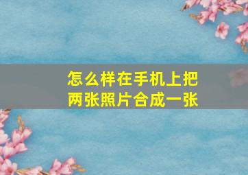 怎么样在手机上把两张照片合成一张