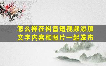 怎么样在抖音短视频添加文字内容和图片一起发布