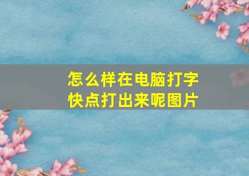 怎么样在电脑打字快点打出来呢图片