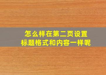 怎么样在第二页设置标题格式和内容一样呢