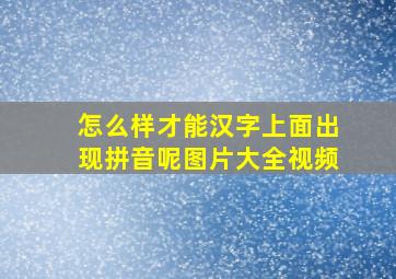 怎么样才能汉字上面出现拼音呢图片大全视频