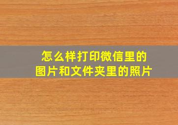 怎么样打印微信里的图片和文件夹里的照片