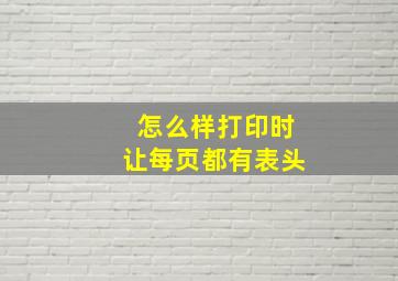 怎么样打印时让每页都有表头