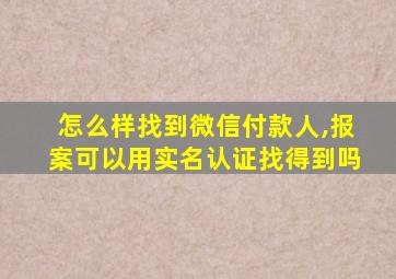 怎么样找到微信付款人,报案可以用实名认证找得到吗