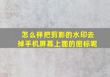 怎么样把剪影的水印去掉手机屏幕上面的图标呢