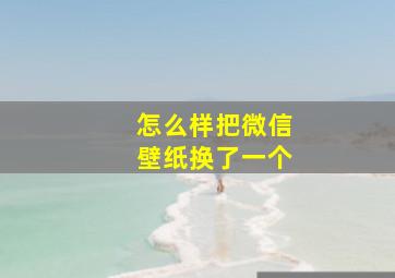 怎么样把微信壁纸换了一个