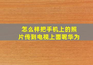 怎么样把手机上的照片传到电视上面呢华为