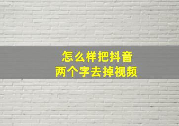 怎么样把抖音两个字去掉视频