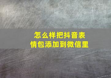 怎么样把抖音表情包添加到微信里