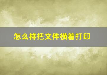 怎么样把文件横着打印