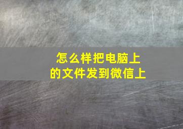 怎么样把电脑上的文件发到微信上