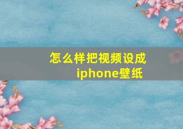 怎么样把视频设成iphone壁纸