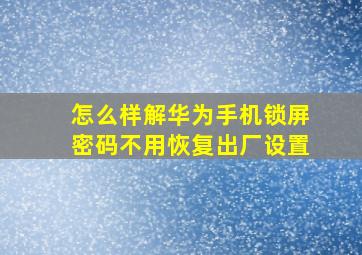 怎么样解华为手机锁屏密码不用恢复出厂设置