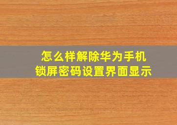 怎么样解除华为手机锁屏密码设置界面显示