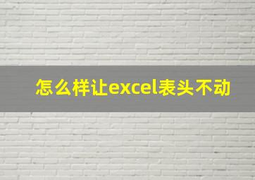 怎么样让excel表头不动