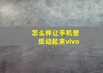 怎么样让手机壁纸动起来vivo