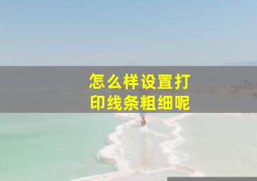 怎么样设置打印线条粗细呢