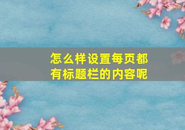 怎么样设置每页都有标题栏的内容呢