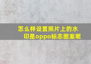 怎么样设置照片上的水印是oppo标志图案呢