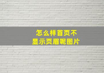 怎么样首页不显示页眉呢图片