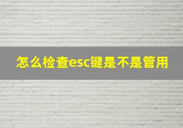 怎么检查esc键是不是管用