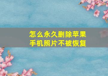 怎么永久删除苹果手机照片不被恢复