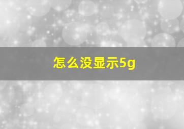 怎么没显示5g