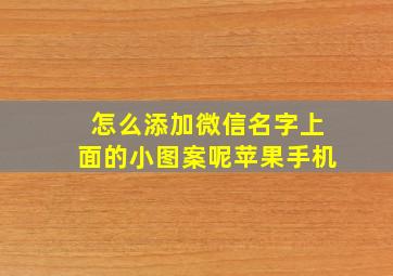 怎么添加微信名字上面的小图案呢苹果手机