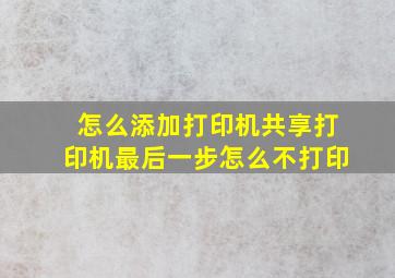 怎么添加打印机共享打印机最后一步怎么不打印