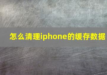 怎么清理iphone的缓存数据