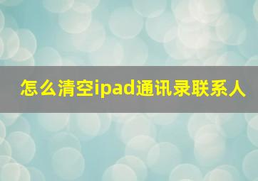 怎么清空ipad通讯录联系人