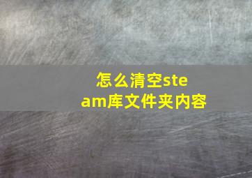 怎么清空steam库文件夹内容