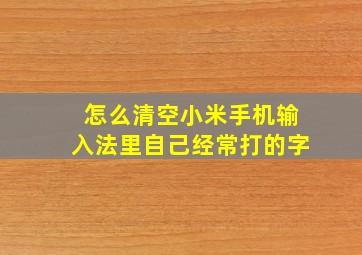 怎么清空小米手机输入法里自己经常打的字