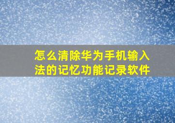 怎么清除华为手机输入法的记忆功能记录软件