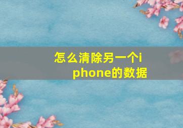 怎么清除另一个iphone的数据