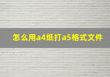 怎么用a4纸打a5格式文件