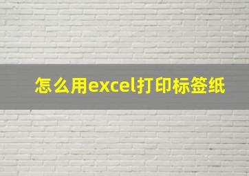 怎么用excel打印标签纸